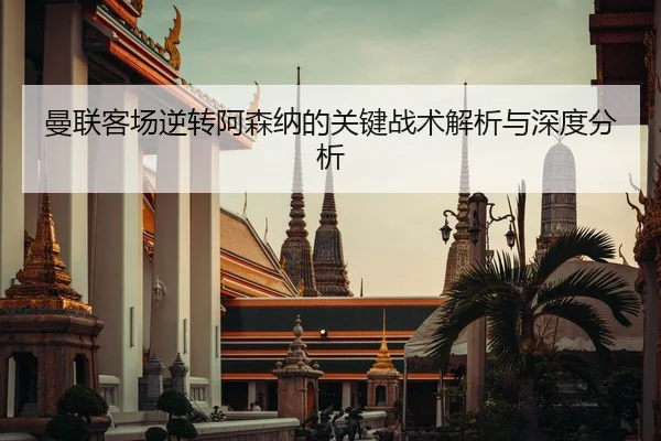 曼联客场逆转阿森纳的关键战术解析与深度分析